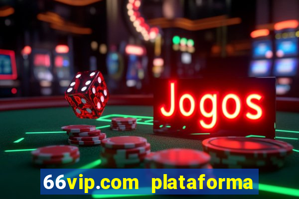 66vip.com plataforma de jogos